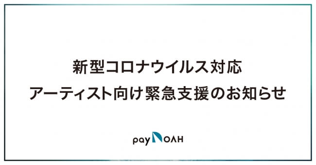 PayNOAH、新型コロナウイルスの感染拡大防止・対策に伴いイベントをキャンセルするアーティストへの緊急無償サポートを開始のサムネイル画像