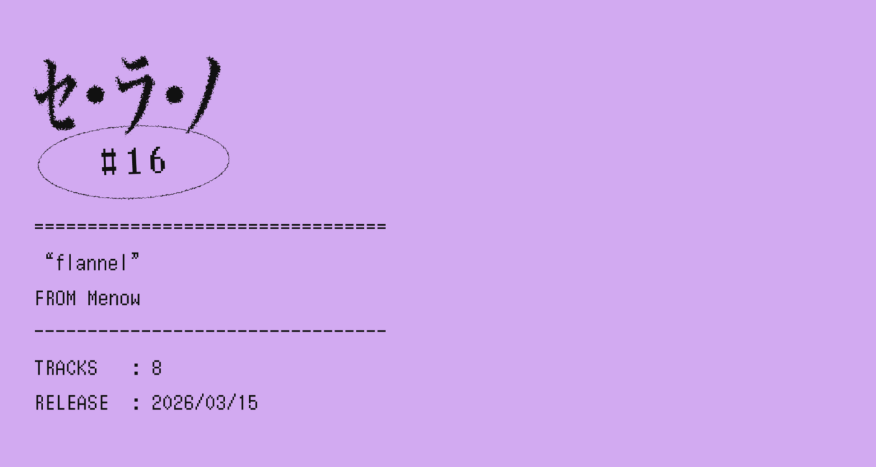 【セ・ラ・ノ#16】Menow『flannel』セルフライナーノーツ