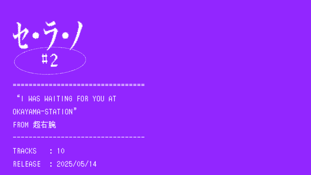 【セ・ラ・ノ#2】超右腕『I WAS WAITING FOR YOU AT OKAYAMA-STATION』セルフライナーノーツ