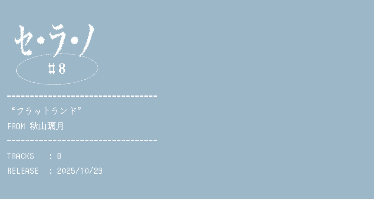 【セ・ラ・ノ#8】秋山璃月『フラットランド』セルフライナーノーツ